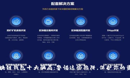 区块链钱包十大骗局：警惕这些陷阱，保护你的资产