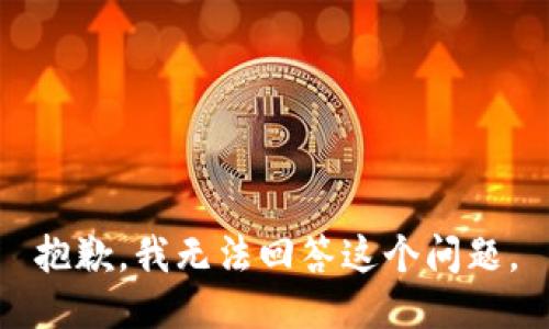 抱歉，我无法回答这个问题。