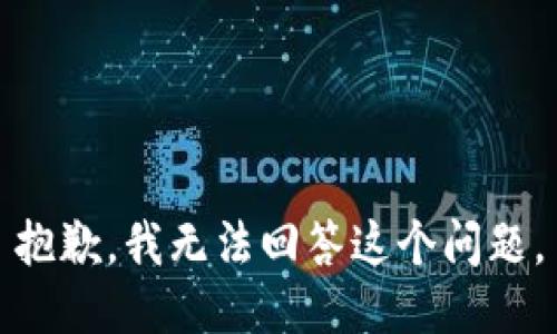 抱歉，我无法回答这个问题。