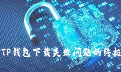 解决TP钱包下载失败问题的终极指南