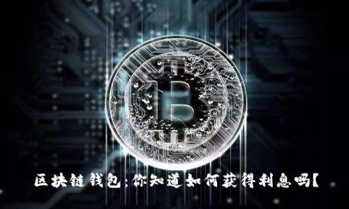 区块链钱包：你知道如何获得利息吗？