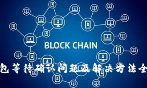 TP钱包等待确认问题及解决方法全攻略