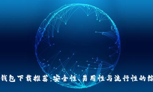 以太坊钱包下载推荐：安全性、易用性与流行性的综合评测