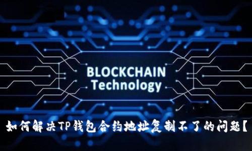 如何解决TP钱包合约地址复制不了的问题？