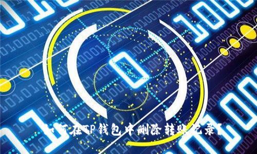  如何在TP钱包中删除转账记录？
