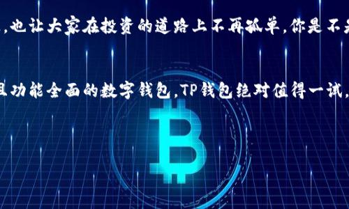 TP钱包是一款基于区块链技术的数字钱包，为用户提供安全便捷的数字资产管理服务。随着数字货币的兴起，越来越多的人开始关注区块链技术和数字钱包的应用。而TP钱包凭借其独特的功能和出色的用户体验，迅速在市场上占据了一席之地。

TP钱包的基本功能
TP钱包的核心功能是存储、管理和交易各种数字资产。用户可以通过TP钱包轻松地进行比特币、以太坊、USDT等多种主流数字货币的存取和交易。除了基本的数字货币管理功能外，TP钱包还提供了去中心化交易所的接入，用户可以在钱包内部直接进行交易，省去了繁琐的操作过程。

安全性与隐私保护
在选择数字钱包时，安全性是用户最关注的问题之一。TP钱包采用了先进的加密技术，确保用户的私钥安全存储，同时还支持多重验证，进一步提高安全性。你是不是也有过在寻找一个安全钱包时感到不安的经历？在TP钱包中，所有敏感信息均经过加密处理，让你可以安心进行数字资产的交易。

用户体验设计
TP钱包的用户界面设计，操作流程直观，即使是首次接触数字货币的用户也能快速上手。如何能够让用户在使用过程中感受到顺畅与便捷，正是TP钱包团队一直所努力的方向。无论是资产查询、交易执行还是市场行情查看，TP钱包都能提供快速且流畅的服务，提升了用户的整体体验。

支持多种平台
TP钱包不仅支持iOS和Android系统的移动设备，还提供了Web版本，用户可以根据自己的习惯选择最方便的方式进行操作。想象一下，你在外出时使用手机实时查看你的资产，而在家时又可以通过电脑更详细地管理你的投资，这种灵活性无疑是TP钱包的一大优势。

市场动态与投资决策
TP钱包内置的市场行情更新系统，用户可以实时获取全球各大交易所的行情数据。这为用户提供了做出及时投资决策的机会。你是不是也觉得，在这个瞬息万变的市场中，能够快速捕捉信息是一种竞争优势？TP钱包无疑让每一位用户在这个领域中都不再是一个无人机，而是一个拥有着信息和工具的理性投资者。

社区与支持
TP钱包不仅是一款工具，更是一个社区。用户可以在社区中和其他投资者分享经验，讨论市场动态。这种互动不仅增加了用户的参与感，也让大家在投资的道路上不再孤单。你是不是也想在这个社区中找到志同道合的朋友，分享彼此的心得体会呢？

总结
总的来说，TP钱包凭借其出色的用户体验、安全性能和丰富的功能，成为了众多区块链用户的重要选择。如果你在寻找一款安全、易用且功能全面的数字钱包，TP钱包绝对值得一试。在数字金融的未来，每一个用户都应该掌握这项技术，让我们一起在TP钱包构建的知识和资源网络中，探索数字资产的新篇章吧。

bianzhuzhe_pinglun/bianzhuzhe_pinglun  
TP钱包, 数字货币, 区块链, 安全钱包/guanjianci  
探索TP钱包：安全、便捷的数字货币管理工具