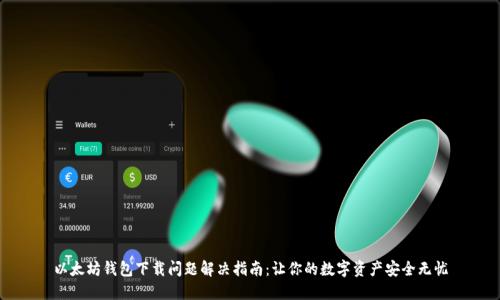 以太坊钱包下载问题解决指南：让你的数字资产安全无忧