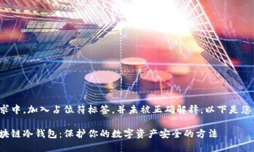 在上面的请求中，加入占位符标签，并未被正确解释。以下是您请求的内容：

如何创建区块链冷钱包：保护你的数字资产安全的方法