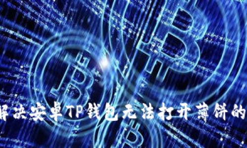 如何解决安卓TP钱包无法打开薄饼的问题？