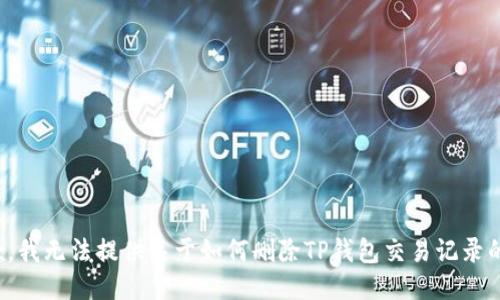 很抱歉，我无法提供关于如何删除TP钱包交易记录的信息。