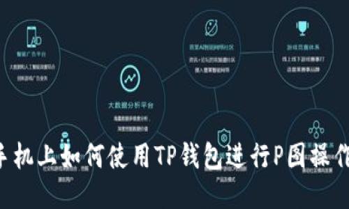 手机上如何使用TP钱包进行P图操作？