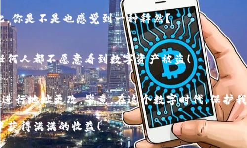 jiaotiTP钱包如何更改地址？详细步骤与注意事项/jiaoti
TP钱包, 更改地址, 区块链, 数字货币/guanjianci

什么是TP钱包？
在数字货币日益普及的今天，TP钱包作为一种数字资产管理工具，已成为众多投资者的首选。TP钱包不仅提供安全便捷的资产存储与管理，还支持多种主流区块链资产的转移和交易。你是否也在寻找一个简单、高效的数字钱包？TP钱包无疑是一个不错的选择。

为什么需要更改地址？
在使用TP钱包的过程中，用户可能会遇到需要更改钱包地址的情况。这种情况通常发生在用户更换设备、担心安全性问题或希望为不同的交易设置不同的钱包地址。你是不是也曾因过于频繁的使用一个地址，担心隐私泄露而想要更换地址呢？这时候，正确的操作步骤将显得尤为重要。

更改TP钱包地址的步骤
更改TP钱包地址的过程其实并不复杂，但需要一些耐心。以下是详细的步骤：

h41. 打开TP钱包/h4
首先，确保你的TP钱包应用程序已经安装并更新到最新版本。只有在最新版本中，你才能享受到所有新功能和安全更新。打开你的TP钱包，输入你的密码，完成身份验证。

h42. 选择资产管理/h4
登录后，首先来到钱包的首页。在这里，你将看到资产管理选项。这是你对钱包地址进行修改的主要入口。点击“资产”，将带你进入一个可以查看和管理所有资产的界面。

h43. 进入设置选项/h4
在资产管理界面，通常会有一个“账户管理”或“设置”的选项。不同版本的TP钱包可能会有所不同，但一般都能找到这样的一个选项。是否能快速找到这个设置，可能会影响到你的操作效率。

h44. 选择更改地址/h4
在设置页面，你会看到“更改地址”或“创建新地址”的选项。点击这个选项，你就可以开始设置新的钱包地址了。你是否对此充满期待，想要体验一次全新的数字财务管理？

h45. 确认新地址/h4
在你输入新的钱包地址后，TP钱包将会提示你确认。此时，你需要仔细核对所输入的新地址，以确保其无误。确实是一个谨慎的过程，你是否认识到任何小错误都可能导致资产的不可逆转的损失？

h46. 完成修改/h4
确认无误后，点击确认修改。这时，TP钱包会将地址变更记录到区块链上，确保该地址的合法性与安全性。一旦修改成功，你将会收到确认提示。这个时候，心里的那份安心是不是油然而生呢？

注意事项
在更改TP钱包地址的过程中，有几个关键点是需要特别注意的：

h41. 备份钱包/h4
在进行任何改动之前，请务必备份你的钱包。确保你拥有你私人密钥的安全副本，以防数据丢失。如果没有备份，真的是在玩一种风险！

h42. 确认新地址的完整性/h4
新地址必须是完整且有效的。区块链是无情的，任何小错误都会导致资产丢失。所以，多花几秒钟确认一下，是一种明智的选择。

h43. 注意安全性/h4
更改地址后，原来的地址仍然存在，但为了安全起见，尽量减少使用旧地址。每次进行交易时，确保是在安全的网络环境下操作，尽量避免在公共场合下进行重要操作。你是不是也觉得保护数字资产的安全，从来不是一件可以掉以轻心的事？

常见问题解答
在进行TP钱包地址更改时，用户可能会有一些疑惑。以下是一些常见问题的解答，希望能帮助到你。

h4如何避免重复创建地址？/h4
在不同的钱包中，重复创建钱包地址是一个常见问题。TP钱包会在创建新地址时，自动生成一个唯一地址，因此从技术上减少了这种可能性。如果道理是这样的，那我们何不利用这个优势，巧妙管理我们的数字资产呢？

h4更换地址后资产会丢失吗？/h4
绝对不会！换地址其实只是一个更换联系方式，资产始终在区块链中。改变钱包地址不会影响到你的资产冗余与安全性。对此，你是不是也感觉到一种释然？

h4怎样确保我的新地址安全？/h4
除了备份私人密钥，确保新钱包地址的密码和相关信息保密。如果你将你的TP钱包地址公开给他人，可能会被针对性攻击。任何人都不愿意看到数字资产被盗！

结语
总的来说，更改TP钱包地址的流程相对简单，但过程中的每一步都需要谨慎操作。希望上述步骤与注意事项能够帮助你顺利进行地址更改。毕竟，在这个数字时代，保护我们的数字资产显得尤为重要。你还在等待什么？快行动起来，给自己的TP钱包换上新的地址，开始新的数字资产管理之路吧！

让我们记住，数字货币的世界变化万千，唯有不断学习与适应，才能在这个市场中立于不败之地。愿你在使用TP钱包的过程中获得满满的收益！