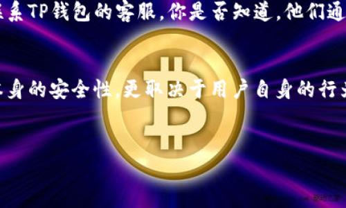 最近关于TP钱包（TronLink钱包）转账事件的讨论引起了不少用户的关注。尤其在加密货币日益流行的今天，各种钱包的安全性问题不容忽视。用户们往往会担心自己的资产安全，尤其是在各类新闻和社交媒体上，频频爆出一些用户的资金在不知情的情况下被转走的案例。那么，TP钱包最近是否出现类似的情况呢？

镜头对准TP钱包
TP钱包是一款基于TRON网络的数字资产钱包，因其操作简便、安全性高而受到广泛欢迎。但随着用户量的增加，相关的安全问题也进入了公众的视野。用户在选择数字钱包时，往往会考虑多个因素，如钱包的安全性、使用的便捷性、客户服务的质量等等。那么，TP钱包是否真的存在用户资金被转走的情况呢？

安全漏洞与网络攻击
在任何数字货币交易和存储的环境中，安全问题都是最大的隐患。各类网络攻击方式层出不穷，从钓鱼网站到恶意软件，黑客的技术不断更新迭代。近期，有用户在社交媒体上曝光了自己的TP钱包出现了资金被转走的现象，这引起了广泛的关注。许多用户开始怀疑TP钱包的安全性，一时间，大家纷纷讨论如何避免自己的资产受到威胁。

用户的警惕与反思
那么，作为用户，我们应该如何提升自身的安全意识呢？你是不是也在思考这个问题？首先，用户在下载和使用TP钱包时，一定要从官方渠道获取软件，避免下载到伪造的版本。此外，也要定期更换自己的密码，并开启双重认证功能。这些都是有效的安全措施，可以为你的资产增加一层保护。

社区的反馈与解决方案
TP钱包的用户社区也是一个宝贵的资源。许多用户会在论坛和社交媒体上分享自己的经验和教训。如果发现自己钱包里的资金有人异常转出，首先，要尽快联系TP钱包的客服。你是否知道，他们通常会提供实时的支持与解决方案？同时，社区中的其他用户可能也会提供有价值的信息和建议，让你从他们的经历中学习，提升自己的安全意识。

总结与建议
总的来说，TP钱包的安全性是一个值得关注的话题。近期的事件提醒我们，任何数字钱包在使用过程中都需要保持警惕。安全意识的提高不仅仅依赖于钱包本身的安全性，更取决于用户自身的行为习惯和防范意识。你是否认同这个观点？因此，建议每一位用户都要做好充分的安全准备，以便在使用数字钱包的过程中，尽量降低风险，保护好自己的资产。

TP钱包, 资金安全, 用户反馈, 网络攻击/guanjianci
TP钱包最近的用户资金安全问题分析与预警