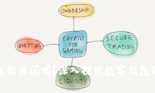 tp创建的钱包能关闭吗？深入探讨数字钱包的管理与安全
