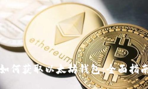 如何获取以太坊钱包：全面指南