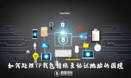 如何处理TP钱包转账至协议地址的困境