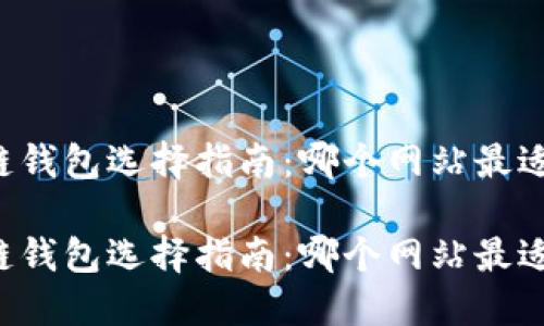 区块链钱包选择指南：哪个网站最适合你？

区块链钱包选择指南：哪个网站最适合你？