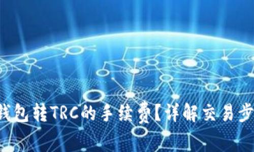 如何降低T P钱包转TRC的手续费？详解交易步骤与省钱技巧