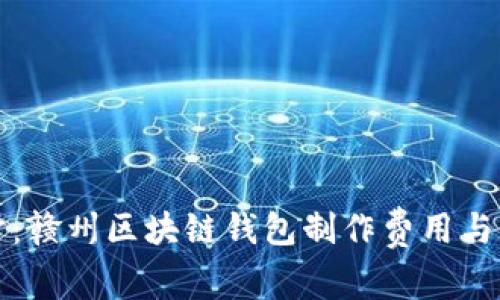 深入探讨：赣州区块链钱包制作费用与市场趋势