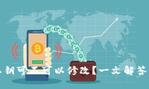 TP钱包私钥可不可以修改？一文解答你的疑虑