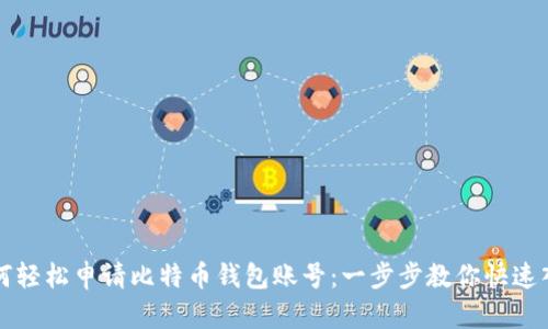 如何轻松申请比特币钱包账号：一步步教你快速入门