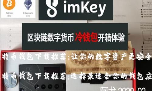 比特币钱包下载推荐：让你的数字资产更安全

比特币钱包下载推荐：选择最适合你的钱包应用