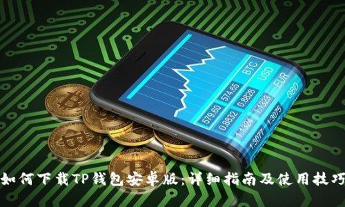 如何下载TP钱包安卓版：详细指南及使用技巧