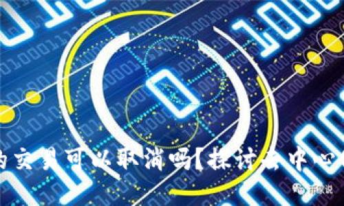 TP钱包打包中的交易可以取消吗？探讨去中心化交易的灵活性