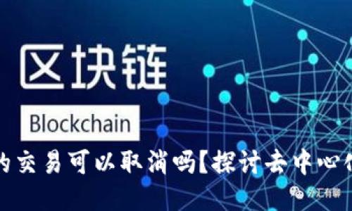 TP钱包打包中的交易可以取消吗？探讨去中心化交易的灵活性