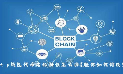 t p钱包代币名称错误怎么办？教你如何修改!