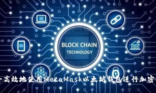 如何安全高效地使用MetaMask以太坊钱包进行加密货币交易