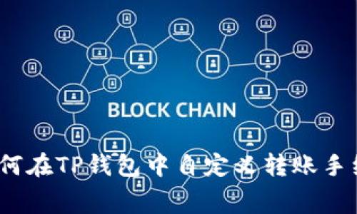 : 如何在TP钱包中自定义转账手续费？