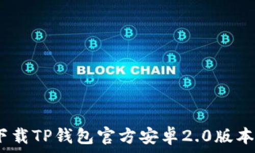  
全面解析：如何下载TP钱包官方安卓2.0版本？你准备好了吗？