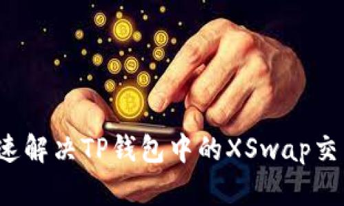 如何快速解决TP钱包中的XSwap交易问题？