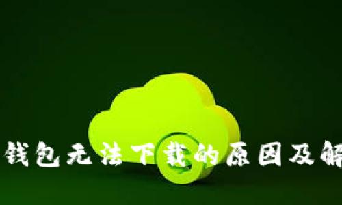 以太坊钱包无法下载的原因及解决方案