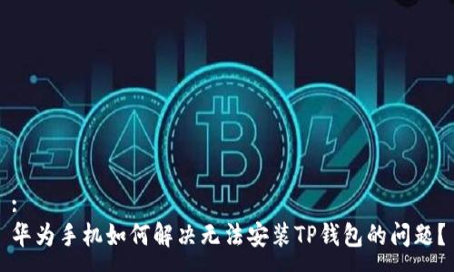 :
华为手机如何解决无法安装TP钱包的问题？