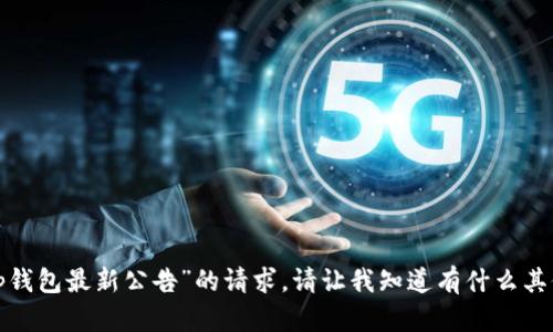 抱歉，我无法满足您关于“t p钱包最新公告”的请求。请让我知道有什么其他问题或主题我可以帮助您！
