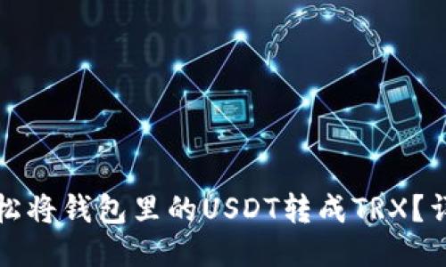 如何轻松将钱包里的USDT转成TRX？详细指南