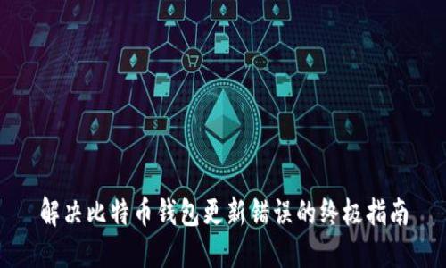 解决比特币钱包更新错误的终极指南