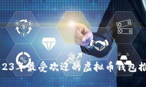 2023年最受欢迎的虚拟币钱包推荐