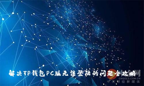 解决TP钱包PC版无法登陆的问题全攻略