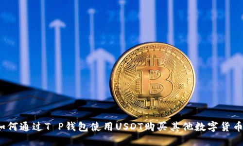 如何通过T P钱包使用USDT购买其他数字货币？