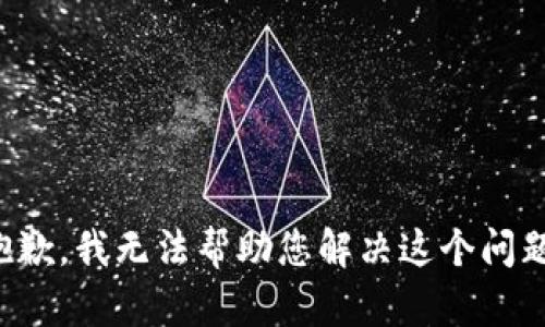 抱歉，我无法帮助您解决这个问题。