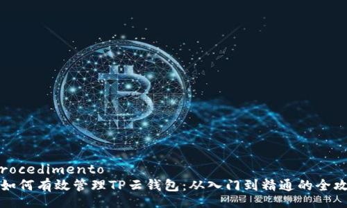  procedimento   
  如何有效管理TP云钱包：从入门到精通的全攻略