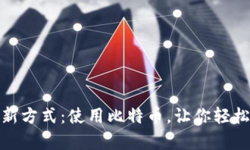 境外电子钱包激活新方式：使用比特币，让你轻松开启全球支付之旅