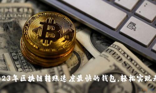 揭秘：2023年区块链转账速度最快的钱包，轻松实现无缝转账