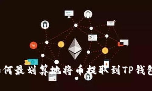 如何最划算地将币提取到TP钱包？