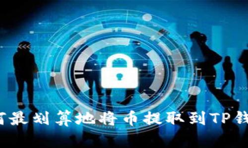 如何最划算地将币提取到TP钱包？
