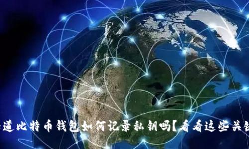 你知道比特币钱包如何记录私钥吗？看看这些关键点！