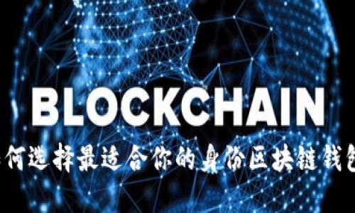 如何选择最适合你的身份区块链钱包？